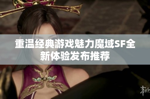 重温经典游戏魅力魔域SF全新体验发布推荐