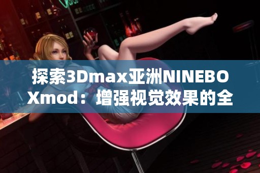 探索3Dmax亚洲NINEBOXmod：增强视觉效果的全新工具解析