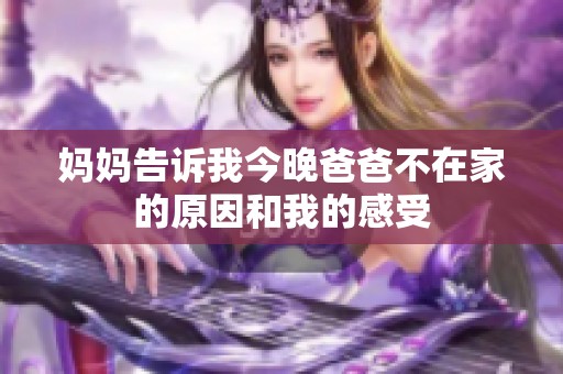 妈妈告诉我今晚爸爸不在家的原因和我的感受