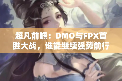 超凡前瞻：DMO与FPX首胜大战，谁能继续强势前行？