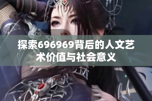 探索696969背后的人文艺术价值与社会意义