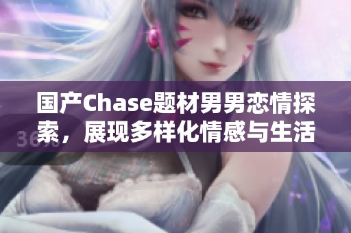 国产Chase题材男男恋情探索，展现多样化情感与生活状态