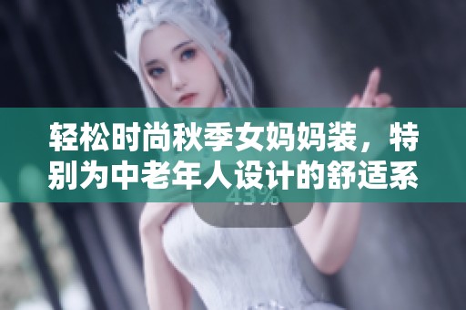 轻松时尚秋季女妈妈装，特别为中老年人设计的舒适系列