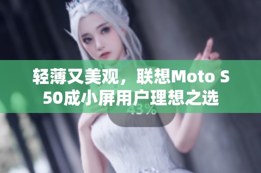 轻薄又美观，联想Moto S50成小屏用户理想之选