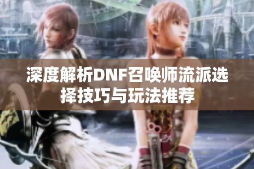 深度解析DNF召唤师流派选择技巧与玩法推荐