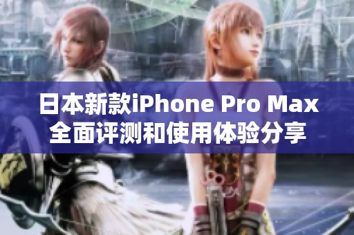 日本新款iPhone Pro Max全面评测和使用体验分享