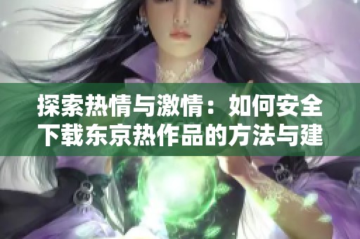 探索热情与激情：如何安全下载东京热作品的方法与建议