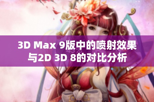 3D Max 9版中的喷射效果与2D 3D 8的对比分析