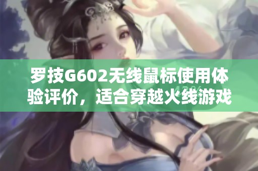 罗技G602无线鼠标使用体验评价，适合穿越火线游戏吗？