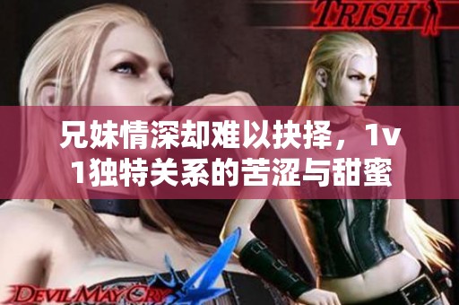 兄妹情深却难以抉择，1v1独特关系的苦涩与甜蜜