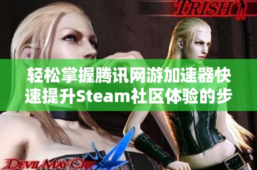 轻松掌握腾讯网游加速器快速提升Steam社区体验的步骤指南