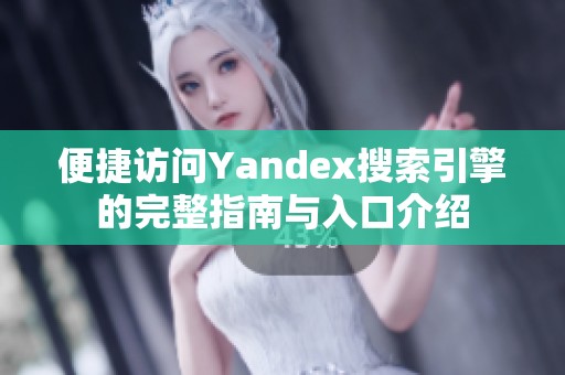 便捷访问Yandex搜索引擎的完整指南与入口介绍