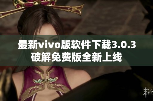 最新vivo版软件下载3.0.3破解免费版全新上线