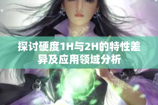 探讨硬度1H与2H的特性差异及应用领域分析