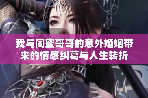 我与闺蜜哥哥的意外婚姻带来的情感纠葛与人生转折