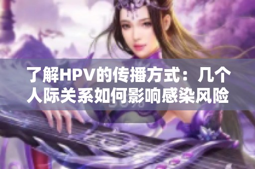 了解HPV的传播方式：几个人际关系如何影响感染风险