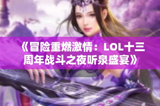 《冒险重燃激情：LOL十三周年战斗之夜听泉盛宴》