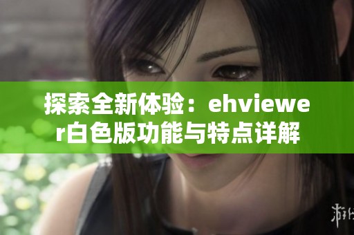 探索全新体验：ehviewer白色版功能与特点详解