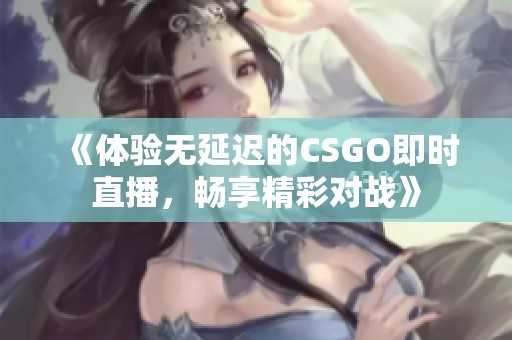 《体验无延迟的CSGO即时直播，畅享精彩对战》