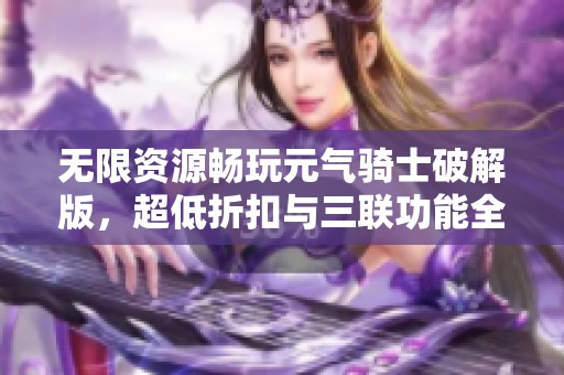 无限资源畅玩元气骑士破解版，超低折扣与三联功能全解析