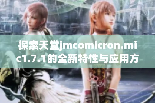 探索天堂jmcomicron.mic1.7.1的全新特性与应用方法