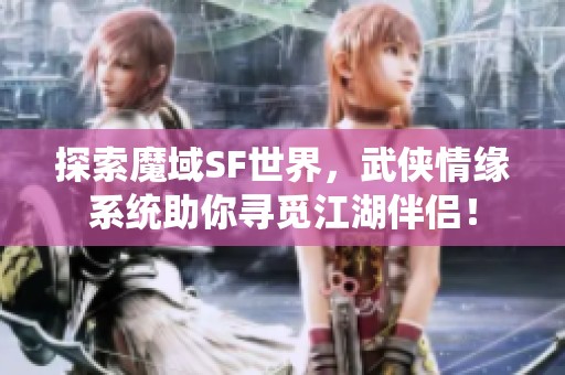 探索魔域SF世界，武侠情缘系统助你寻觅江湖伴侣！