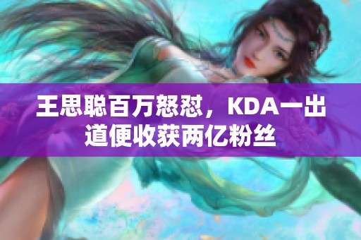 王思聪百万怒怼，KDA一出道便收获两亿粉丝