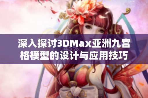 深入探讨3DMax亚洲九宫格模型的设计与应用技巧