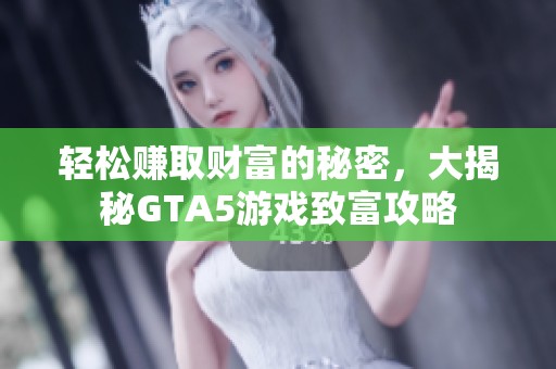 轻松赚取财富的秘密，大揭秘GTA5游戏致富攻略