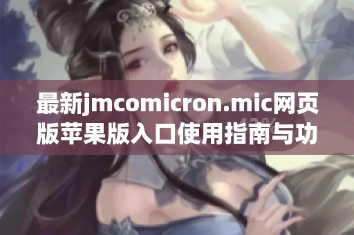 最新jmcomicron.mic网页版苹果版入口使用指南与功能介绍