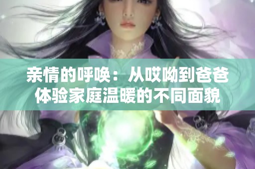 亲情的呼唤：从哎呦到爸爸体验家庭温暖的不同面貌