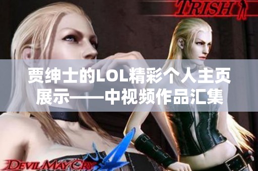 贾绅士的LOL精彩个人主页展示——中视频作品汇集