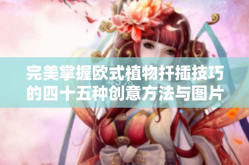 完美掌握欧式植物扦插技巧的四十五种创意方法与图片分享