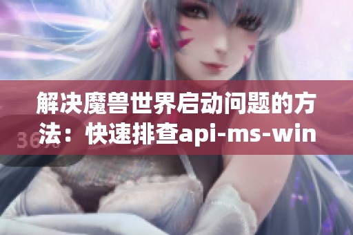 解决魔兽世界启动问题的方法：快速排查api-ms-win-core-c错误