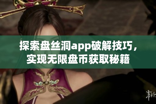 探索盘丝洞app破解技巧，实现无限盘币获取秘籍