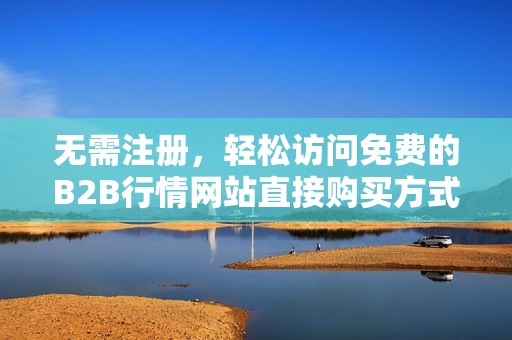 无需注册，轻松访问免费的B2B行情网站直接购买方式