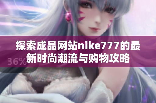 探索成品网站nike777的最新时尚潮流与购物攻略