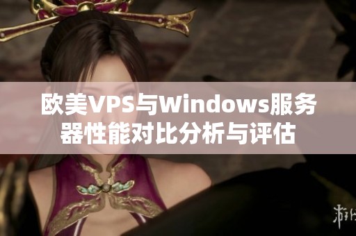 欧美VPS与Windows服务器性能对比分析与评估