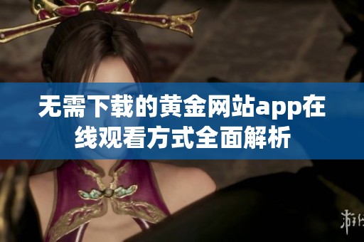 无需下载的黄金网站app在线观看方式全面解析