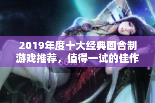 2019年度十大经典回合制游戏推荐，值得一试的佳作汇总