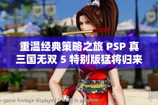 重温经典策略之旅 PSP 真三国无双 5 特别版猛将归来