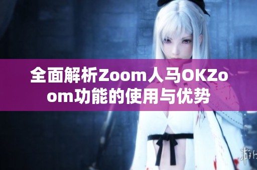 全面解析Zoom人马OKZoom功能的使用与优势