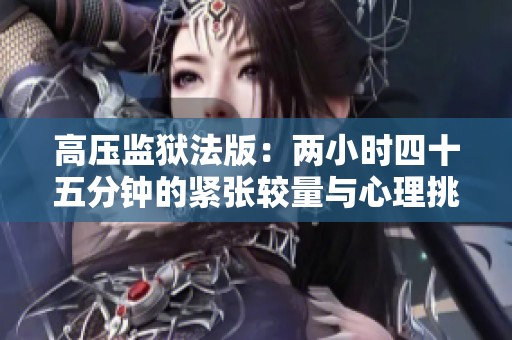 高压监狱法版：两小时四十五分钟的紧张较量与心理挑战