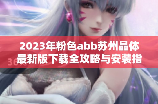 2023年粉色abb苏州晶体最新版下载全攻略与安装指南