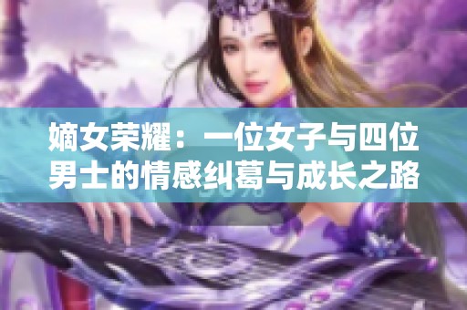 嫡女荣耀：一位女子与四位男士的情感纠葛与成长之路