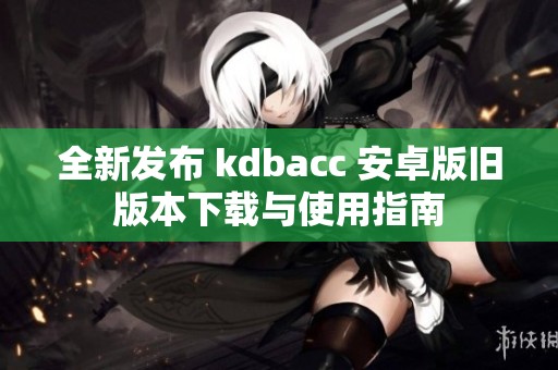 全新发布 kdbacc 安卓版旧版本下载与使用指南