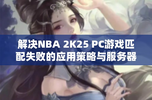 解决NBA 2K25 PC游戏匹配失败的应用策略与服务器问题