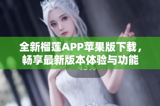 全新榴莲APP苹果版下载，畅享最新版本体验与功能