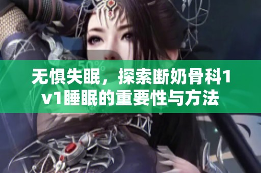 无惧失眠，探索断奶骨科1v1睡眠的重要性与方法