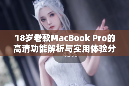 18岁老款MacBook Pro的高清功能解析与实用体验分享